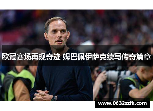 欧冠赛场再现奇迹 姆巴佩伊萨克续写传奇篇章 欧冠赛场再现奇迹 姆巴佩伊萨克续写传奇篇章