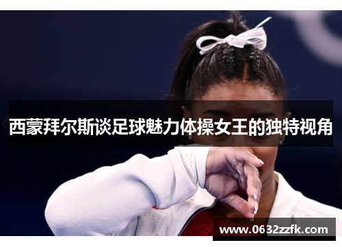 西蒙拜尔斯谈足球魅力体操女王的独特视角 西蒙拜尔斯谈足球魅力体操女王的独特视角