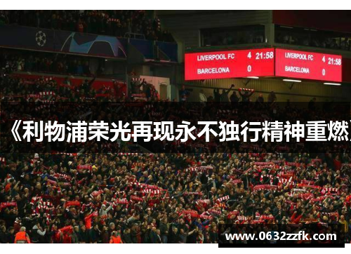 《利物浦荣光再现永不独行精神重燃》 《利物浦荣光再现永不独行精神重燃》
