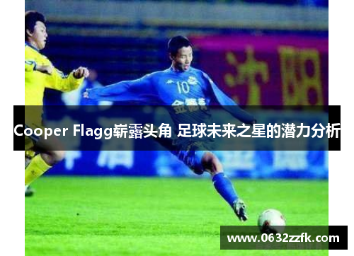 Cooper Flagg崭露头角 足球未来之星的潜力分析 Cooper Flagg崭露头角 足球未来之星的潜力分析