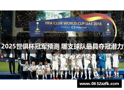 2025世俱杯冠军预测 哪支球队最具夺冠潜力 2025世俱杯冠军预测 哪支球队最具夺冠潜力