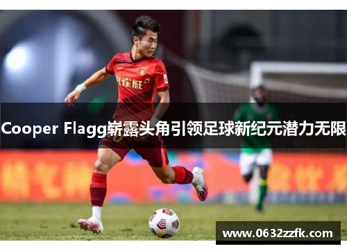 Cooper Flagg崭露头角引领足球新纪元潜力无限 Cooper Flagg崭露头角引领足球新纪元潜力无限