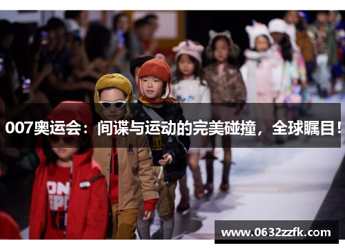007奥运会:间谍与运动的完美碰撞,全球瞩目! 007奥运会:间谍与运动的完美碰撞,全球瞩目!