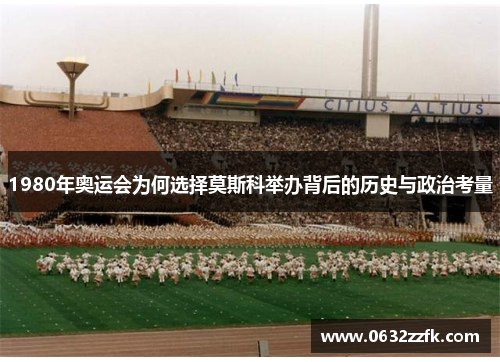 1980年奥运会为何选择莫斯科举办背后的历史与政治考量 1980年奥运会为何选择莫斯科举办背后的历史与政治考量